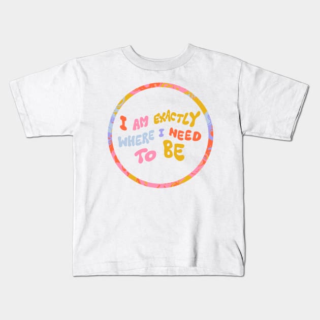 I am exactly where I need to be by Oh So Graceful Kids T-Shirt by Oh So Graceful